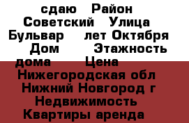 сдаю › Район ­ Советский › Улица ­ Бульвар 60 лет Октября 4 › Дом ­ 4 › Этажность дома ­ 5 › Цена ­ 9 000 - Нижегородская обл., Нижний Новгород г. Недвижимость » Квартиры аренда   